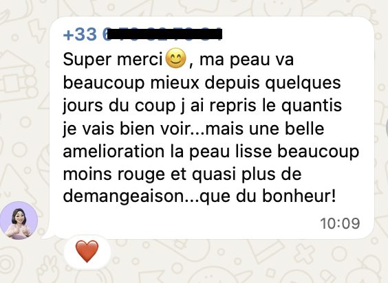 « Ma peau va beaucoup mieux, la peau lisse, beaucoup moins rouge et quasi plus de démangeaison… que du bonheur ! »
